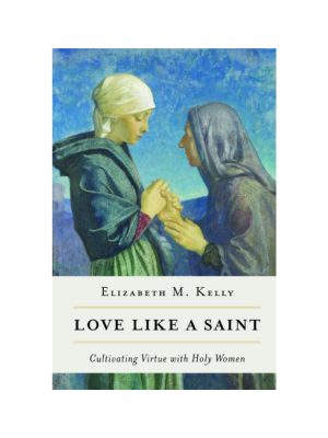 Love like a Saint: Cultivating Virtue with Holy Women