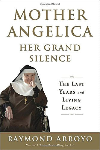 Mother Angelica Her Grand Silence: The Last Years and Living Legacy